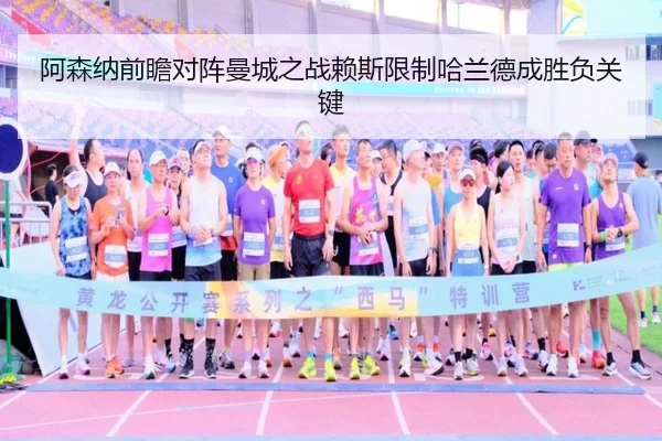 阿森纳前瞻对阵曼城之战赖斯限制哈兰德成胜负关键